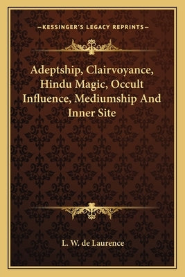 Adeptship, Clairvoyance, Hindu Magic, Occult Influence, Mediumship and Inner Site by de Laurence, L. W.