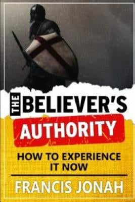 The Believer's Authority: How to Experience It Now by Jonah, Francis