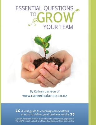 Essential Questions to Grow Your Team: A Toolkit of Coaching Conversations for Managers & Leaders by Jackson, Kathryn