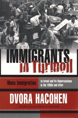 Immigrants in Turmoil: The Great Wave of Immigration to Israel and Its Absorption, 1948-1955 by Hacohen, Dvora