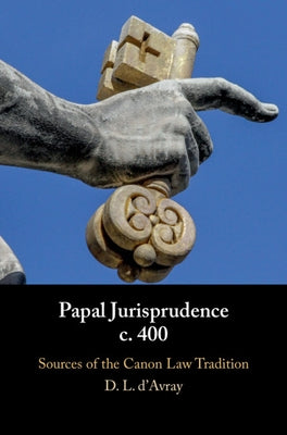 Papal Jurisprudence C. 400: Sources of the Canon Law Tradition by D'Avray, David L.