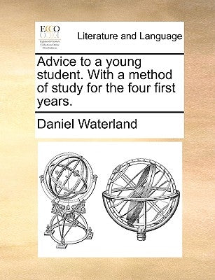 Advice to a Young Student. with a Method of Study for the Four First Years. by Waterland, Daniel