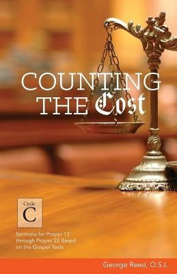 Counting the Cost: Cycle C Sermons for Proper 13 Through Proper 22 Based on the Gospel Texts by Reed, O. S. L. George