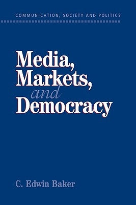 Media, Markets, and Democracy by Baker, C. Edwin