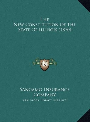 The New Constitution of the State of Illinois (1870) the New Constitution of the State of Illinois (1870) by Sangamo Insurance Company