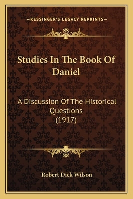 Studies in the Book of Daniel: A Discussion of the Historical Questions (1917) by Wilson, Robert Dick