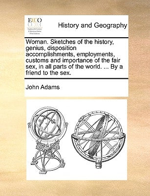 Woman. Sketches of the History, Genius, Disposition Accomplishments, Employments, Customs and Importance of the Fair Sex, in All Parts of the World. . by Adams, John