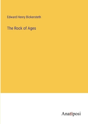 The Rock of Ages by Bickersteth, Edward Henry