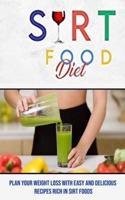 Sirt Food Diet: Plan Your Weight Loss With Easy and Delicious Recipes Rich in Sirt Foods by Swim, Steven