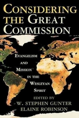 Considering the Great Commission: Evangelism and Mission in the Wesleyan Spirit by Gunter, W. Stephen