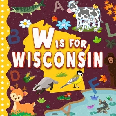 W is for Wisconsin: The Dairy State Alphabet Book For Kids Learn ABC & Discover America States by Davidson, Sophie