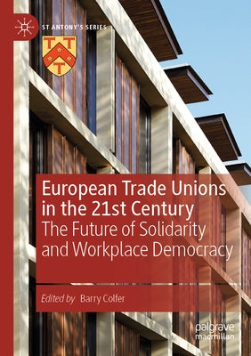 European Trade Unions in the 21st Century: The Future of Solidarity and Workplace Democracy by Colfer, Barry
