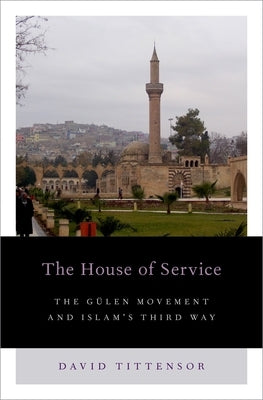 House of Service: The Gulen Movement and Islam's Third Way by Tittensor, David