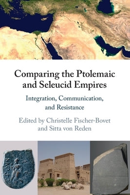 Comparing the Ptolemaic and Seleucid Empires: Integration, Communication, and Resistance by Fischer-Bovet, Christelle