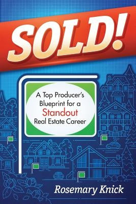 SOLD! A Top Producer's Blueprint for a Standout Real Estate Career by Knick, Rosemary