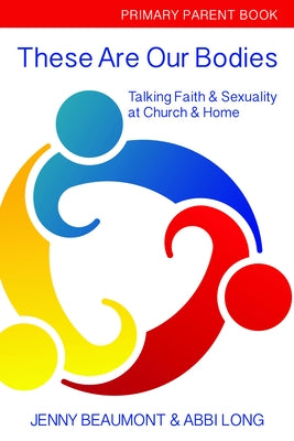 These Are Our Bodies: Primary Parent Book: Talking Faith & Sexuality at Church & Home by Beaumont, Jenny