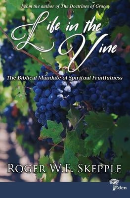 Life in the Vine: The Biblical Mandate of Spiritual Fruitfulness by Skepple, Roger W.