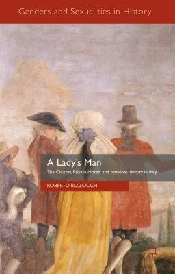 A Lady's Man: The Cicisbei, Private Morals and National Identity in Italy by Bizzocchi, Roberto