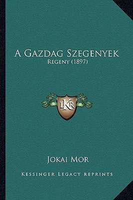 A Gazdag Szegenyek: Regeny (1897) by Mor, Jokai