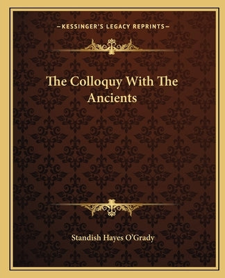 The Colloquy with the Ancients by O'Grady, Standish Hayes