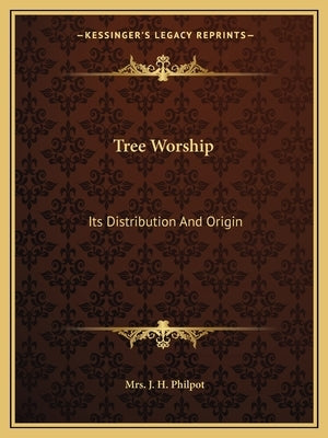Tree Worship: Its Distribution and Origin by Philpot, Mrs J. H.