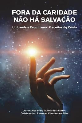 Fora da Caridade não há Salvação: Umbanda e Espiritismo: Preceitos do Cristo by Faliveni, Leandro
