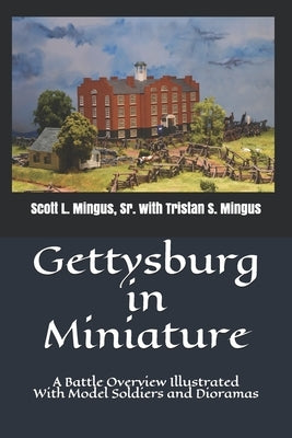 Gettysburg in Miniature: A Battle Overview Illustrated With Model Soldiers and Dioramas by Mingus, Tristan S.