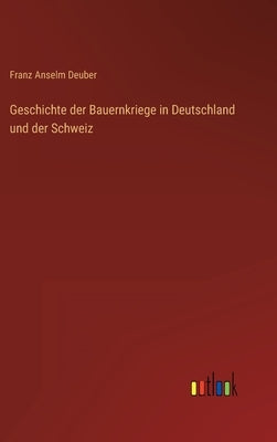 Geschichte der Bauernkriege in Deutschland und der Schweiz by Deuber, Franz Anselm