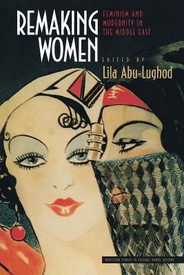 Remaking Women: Feminism and Modernity in the Middle East by Abu-Lughod, Lila
