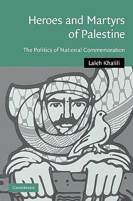 Heroes and Martyrs of Palestine: The Politics of National Commemoration by Khalili, Laleh