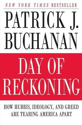 Day of Reckoning: How Hubris, Ideology, and Greed Are Tearing America Apart by Buchanan, Patrick J.