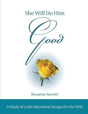 She Will Do Him Good: A Study of God's Marvelous Design for the Wife by Surrett, Rosanne M.