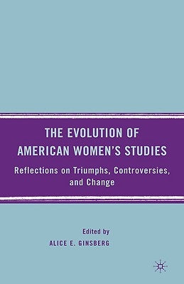 The Evolution of American Women's Studies: Reflections on Triumphs, Controversies, and Change by Ginsberg, A.