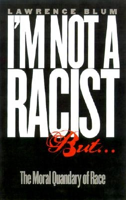 I'm Not a Racist, But...: The Moral Quandry of Race by Blum, Lawrence