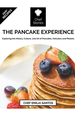 The Pancake Experience: Exploring the History, Culture, and Art of Pancakes, Hotcakes and Pikelets by Santos, Chef Emilia