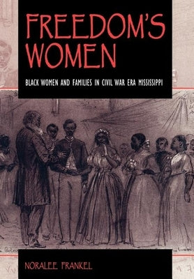Freedom's Women: Black Women and Families in Civil War Era Mississippi by Frankel, Noralee