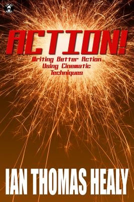 Action!: Writing Better Action Using Cinematic Techniques by Healy, Ian Thomas