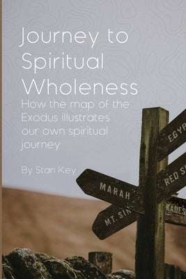 Journey to Spiritual Wholeness: How the map of the Exodus illustrates our own spiritual journey by Key, Stan