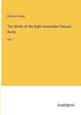The Works of the Right Honorable Edmund Burke: Vol. 7 by Burke, Edmund