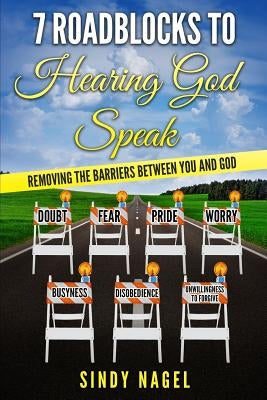 7 Roadblocks to Hearing God Speak: Removing the Barriers between You and God by Nagel, Sindy