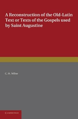 A Reconstruction of the Old-Latin Text or Texts of the Gospels Used by Saint Augustine: With a Study of Their Character by Milne, C. H.