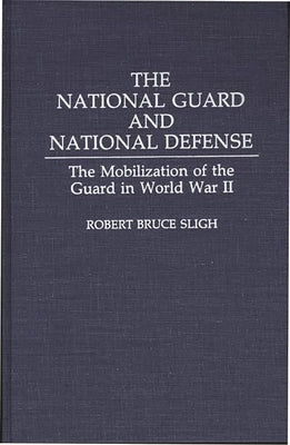 The National Guard and National Defense: The Mobilization of the Guard in World War II by Sligh, Robert Bruce