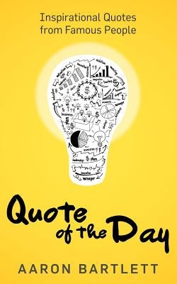 Quote of the Day: Inspirational Quotes from Famous People by Bartlett, Aaron
