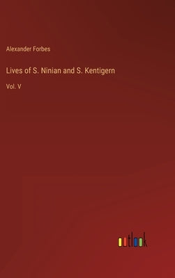 Lives of S. Ninian and S. Kentigern: Vol. V by Forbes, Alexander