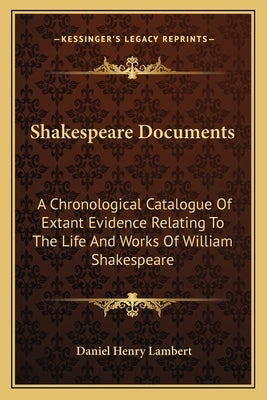 Shakespeare Documents: A Chronological Catalogue of Extant Evidence Relating to the Life and Works of William Shakespeare by Lambert, Daniel Henry