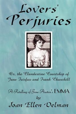 Lovers' Perjuries; Or, The Clandestine Courtship Of Jane Fairfax and Frank Churchill: A retelling of Jane Austen's EMMA (A Jane Austen Sequels book) by Delman, Joan Ellen