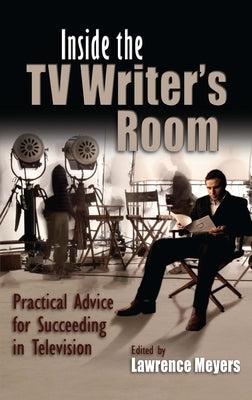 Inside the TV Writer's Room: Practical Advice for Succeeding in Television by Meyers, Lawrence