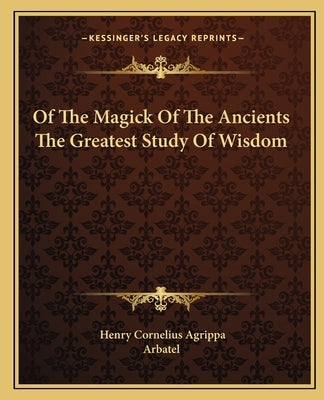 Of the Magick of the Ancients the Greatest Study of Wisdom by Agrippa, Henry Cornelius