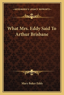 What Mrs. Eddy Said to Arthur Brisbane by Eddy, Mary Baker