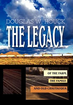 The Legacy: Of The Farm, the Family, and Old Chautauqua by Houck, Douglas W.